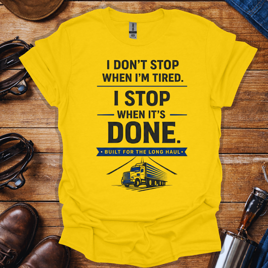 Truck Driver Work Ethic T-Shirt | “I Don’t Stop When I’m Tired, I Stop When It’s Done” Long Haul Trucker Shirt