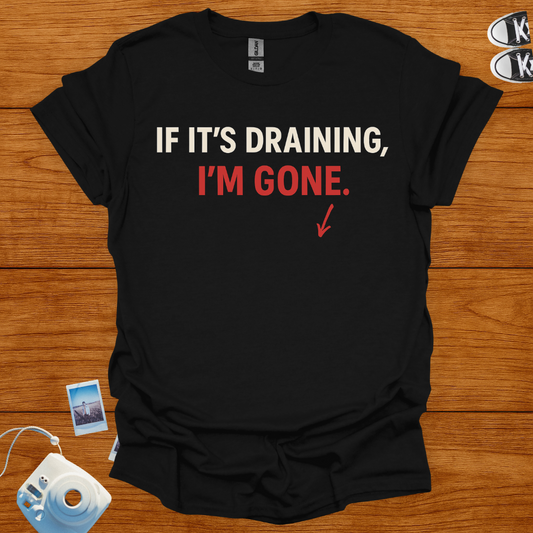 If it's draining, I'm gone T-shirt