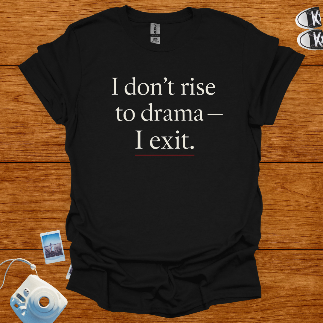 I don't rise to Drama—I exit T-shirt