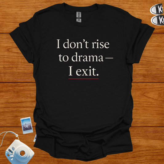 I don't rise to Drama—I exit T-shirt