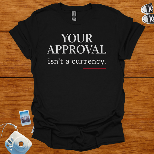 Your Approval isn't a Currency T-shirt
