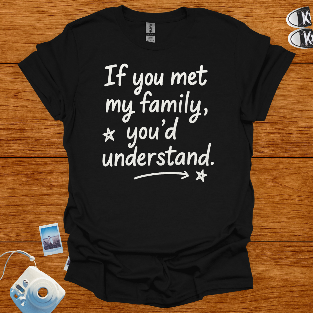 If You Met My Family, You'd Understand T-shirt