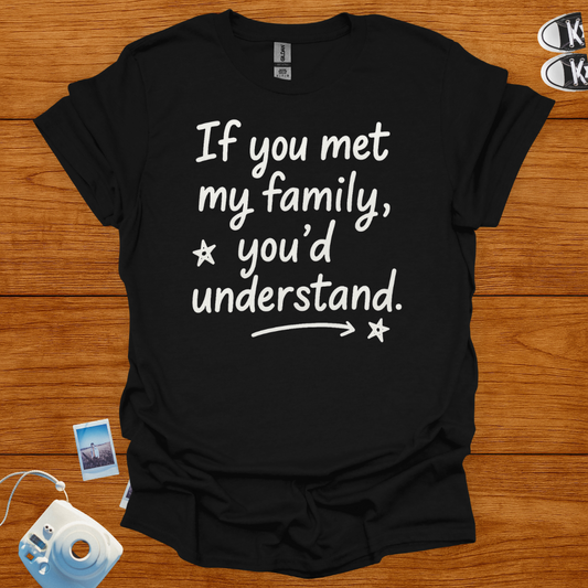 If You Met My Family, You'd Understand T-shirt