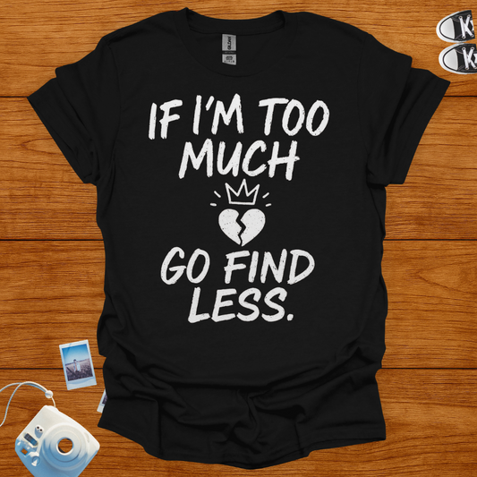 If I'm too much, Go Find Less T-shirt