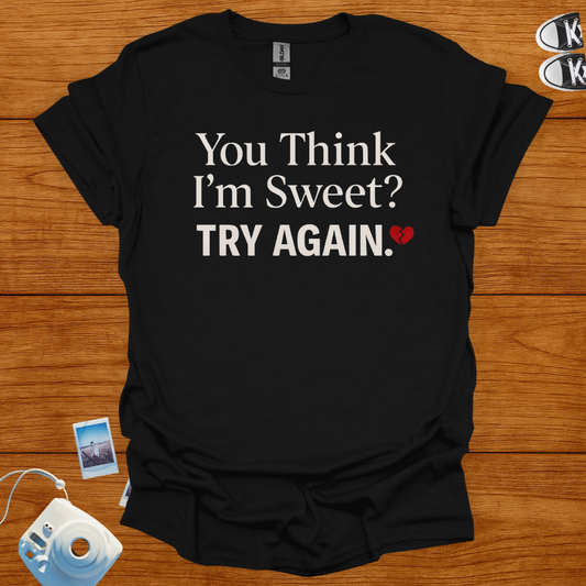 You think I'm sweet, Try again T-shirt
