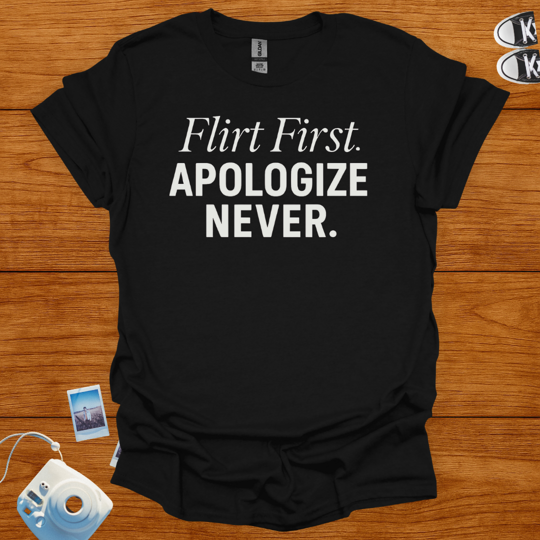 Flirt First Apologize Never T-shirt