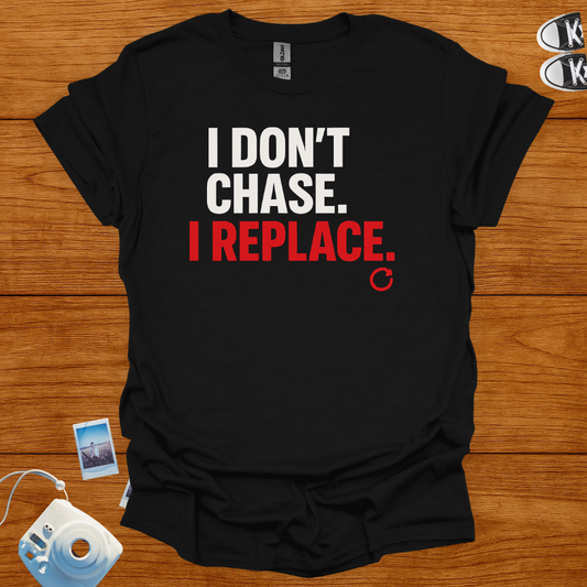 I Don't Chase, I Replace T-shirt