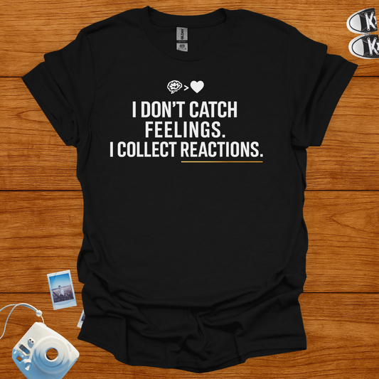 I Don't Catch Feelings, I Collect Reactions. T-shirt