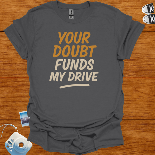 Your Doubt Funds My Drive T-shirt