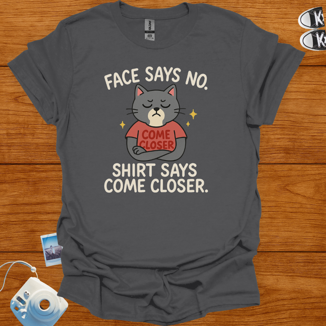 Face Says No. Shirt Says Come Closer T-shirt
