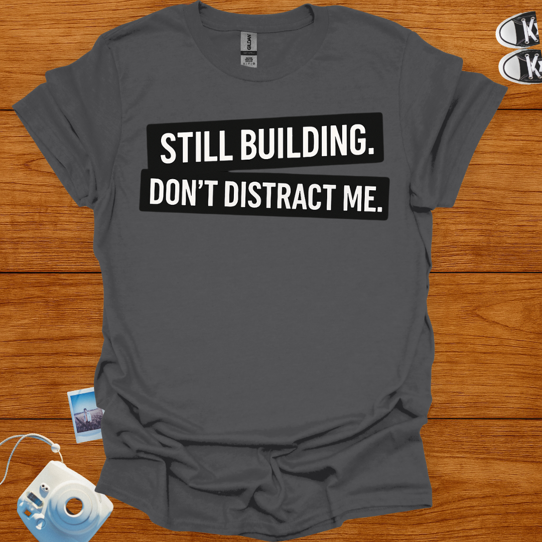 Still building. Don't Distract Me T-shirt