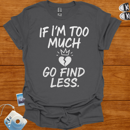 If I'm too much, Go Find Less T-shirt