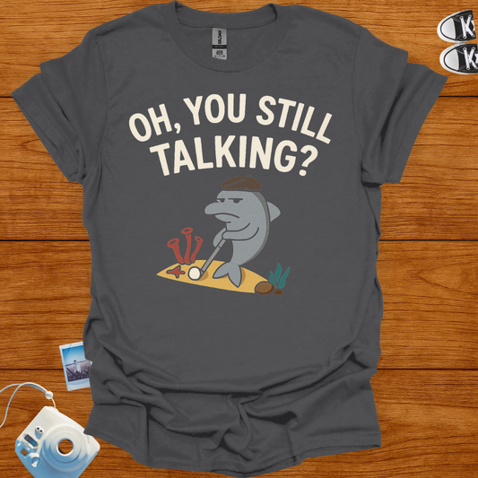 "Oh! you still talking?" T-shirt