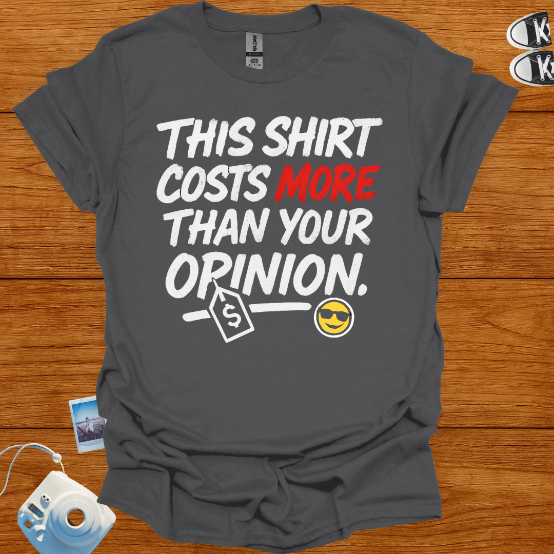 This shirt costs more than your opinion T-shirt