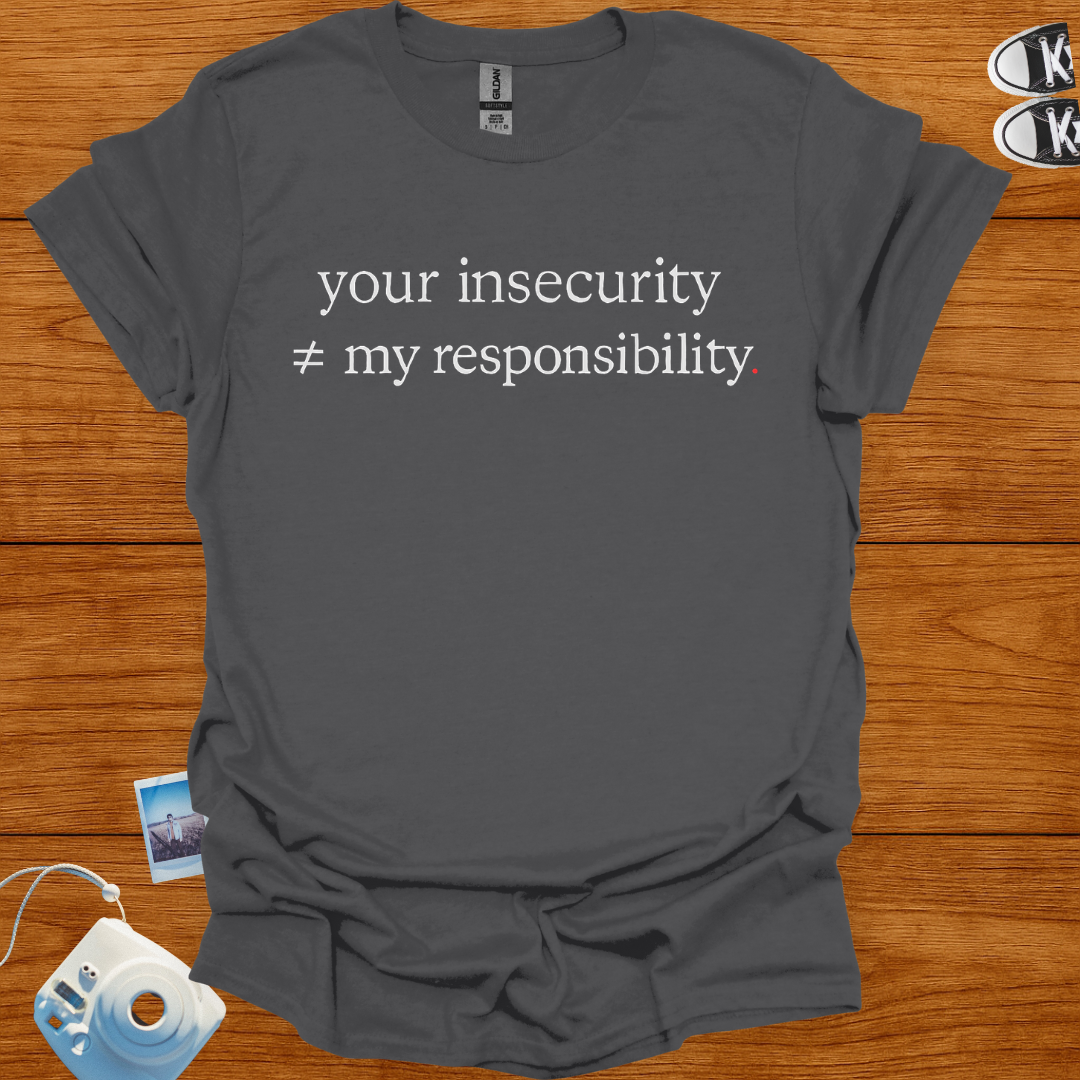 Your insecurity is not my responsibility T-shirt