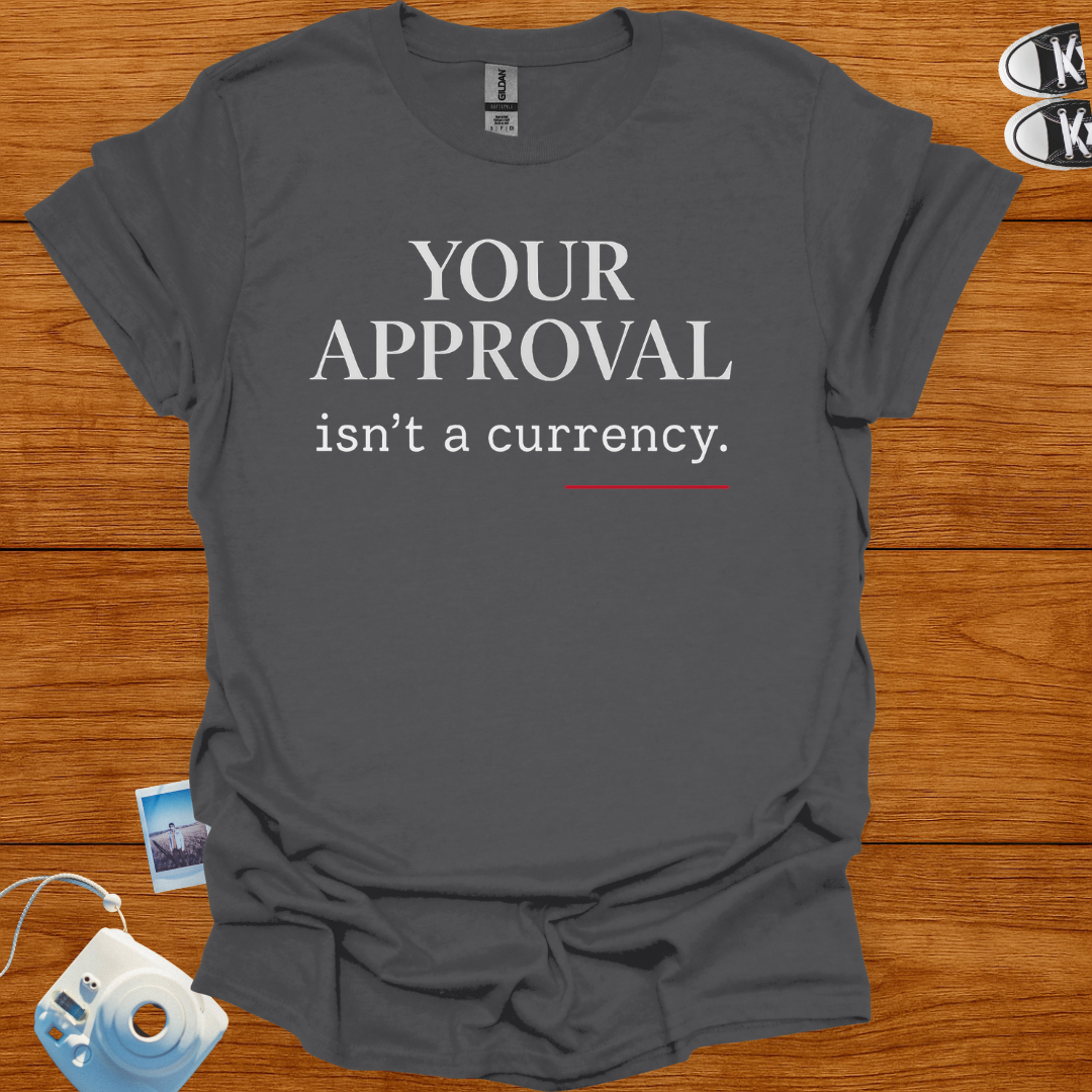 Your Approval isn't a Currency T-shirt
