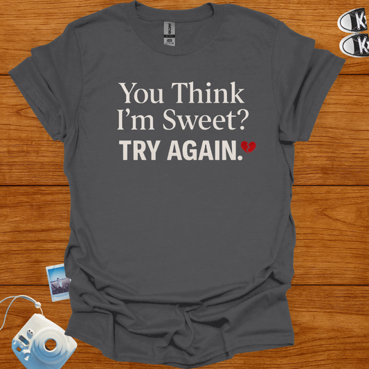 You think I'm sweet, Try again T-shirt
