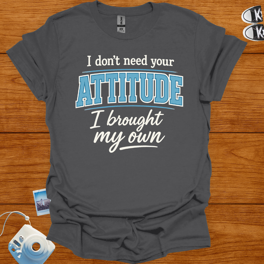 I don't need your attitude T-shirt