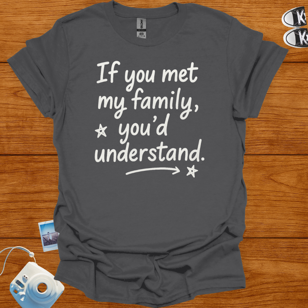 If You Met My Family, You'd Understand T-shirt