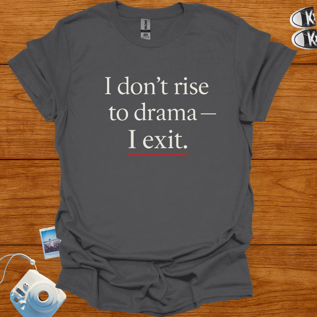 I don't rise to Drama—I exit T-shirt