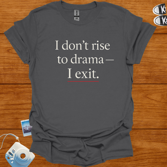 I don't rise to Drama—I exit T-shirt