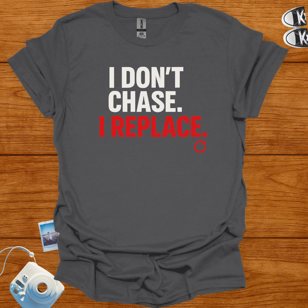 I Don't Chase, I Replace T-shirt