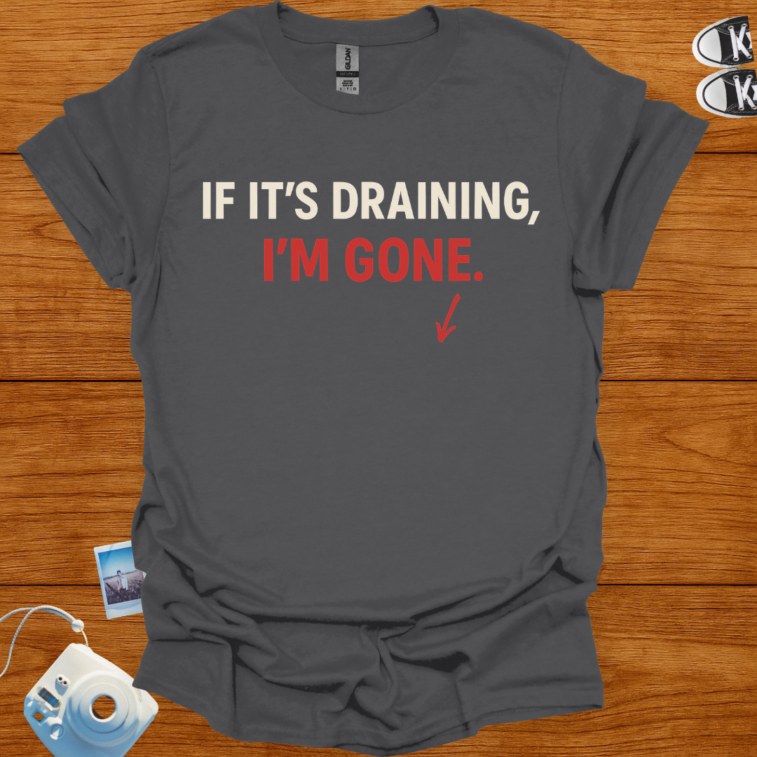 If it's draining, I'm gone T-shirt