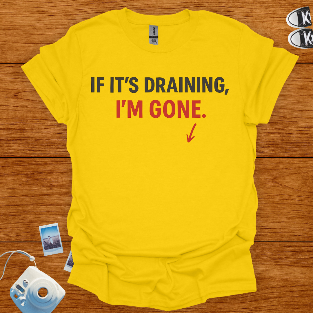 If it's draining, I'm gone T-shirt