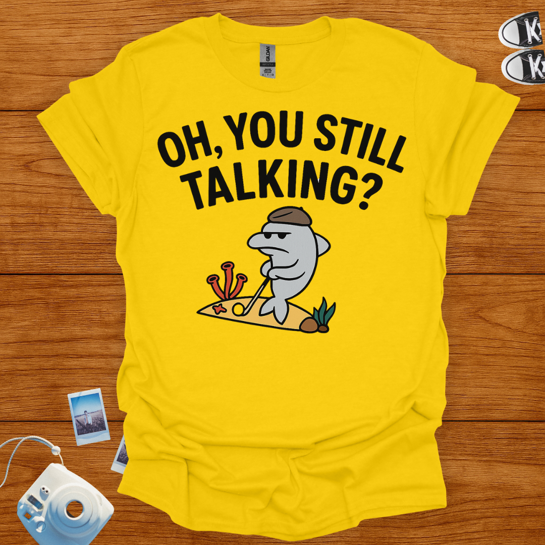 "Oh! you still talking?" T-shirt