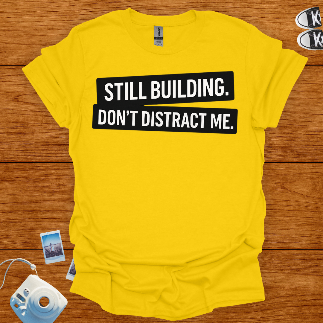 Still building. Don't Distract Me T-shirt