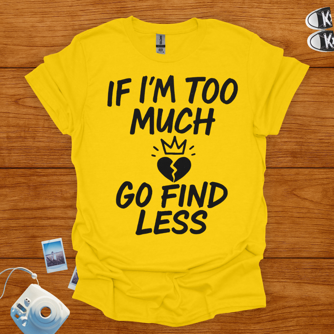 If I'm too much, Go Find Less T-shirt