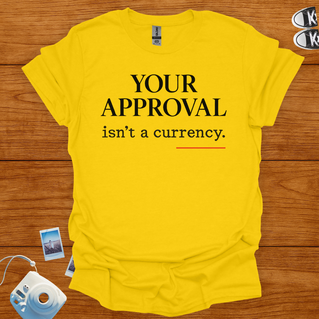 Your Approval isn't a Currency T-shirt