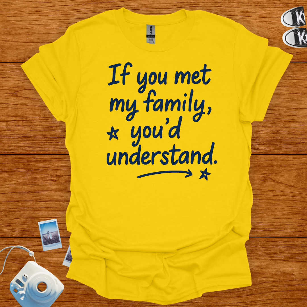 If You Met My Family, You'd Understand T-shirt