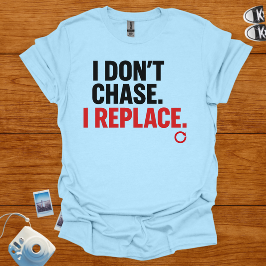 I Don't Chase, I Replace T-shirt