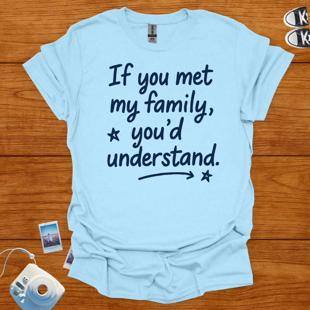 If You Met My Family, You'd Understand T-shirt