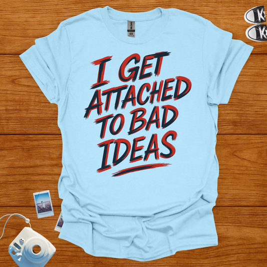I Get Attached To Bad Ideas T-shirt
