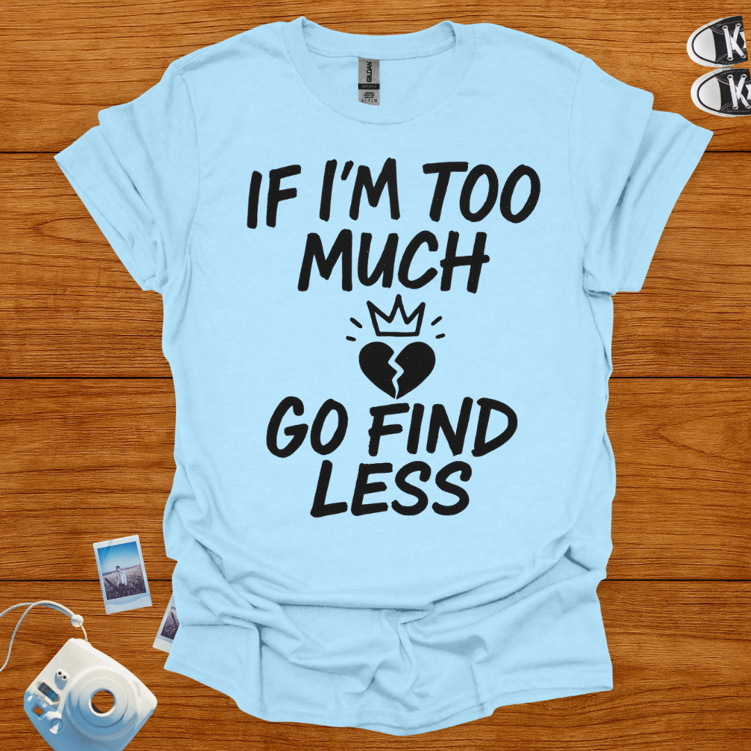 If I'm too much, Go Find Less T-shirt