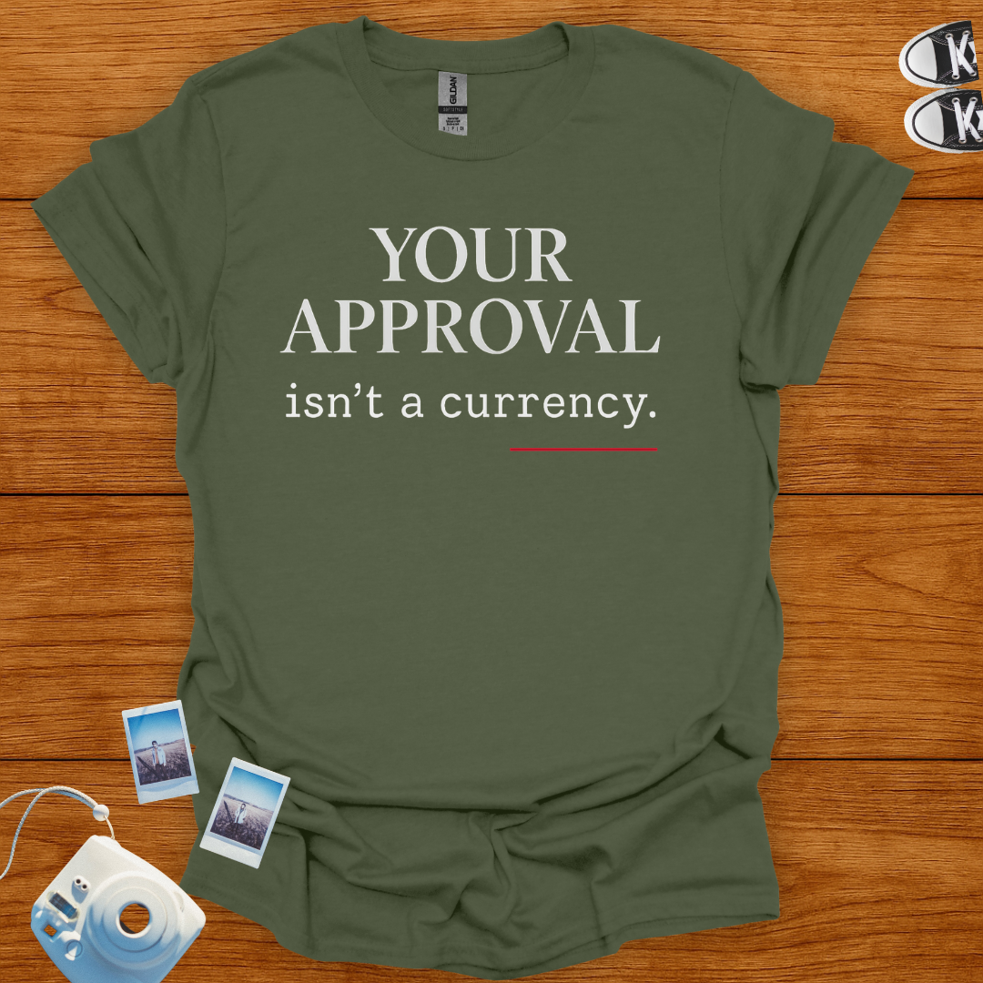 Your Approval isn't a Currency T-shirt