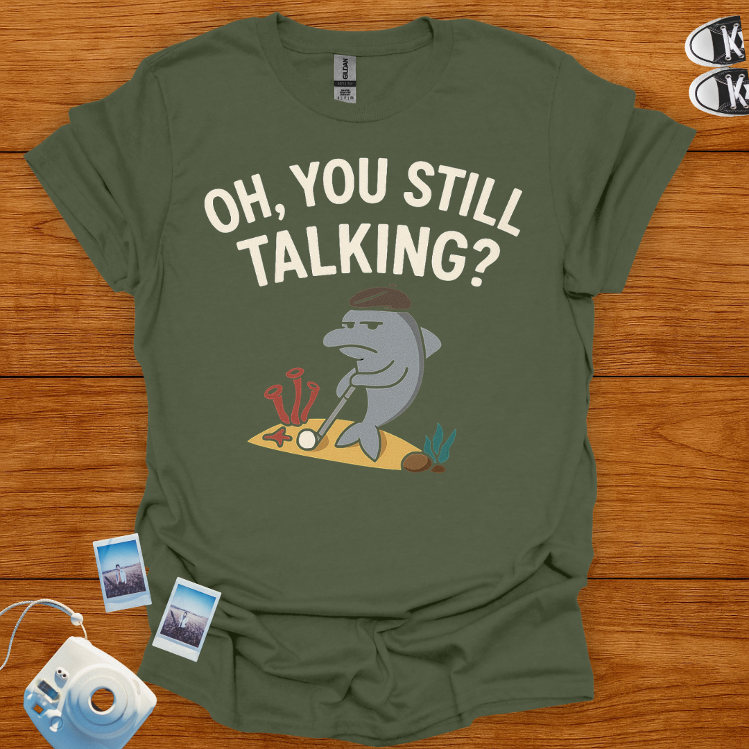 "Oh! you still talking?" T-shirt