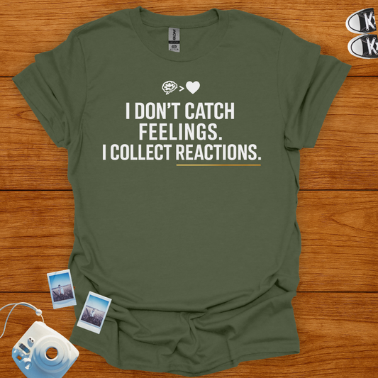 I Don't Catch Feelings, I Collect Reactions. T-shirt