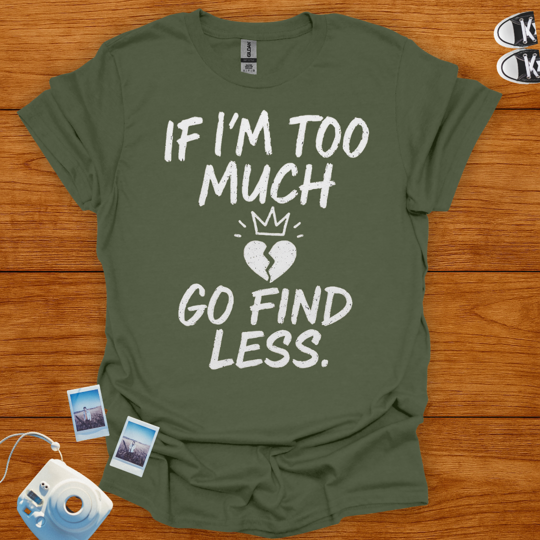 If I'm too much, Go Find Less T-shirt
