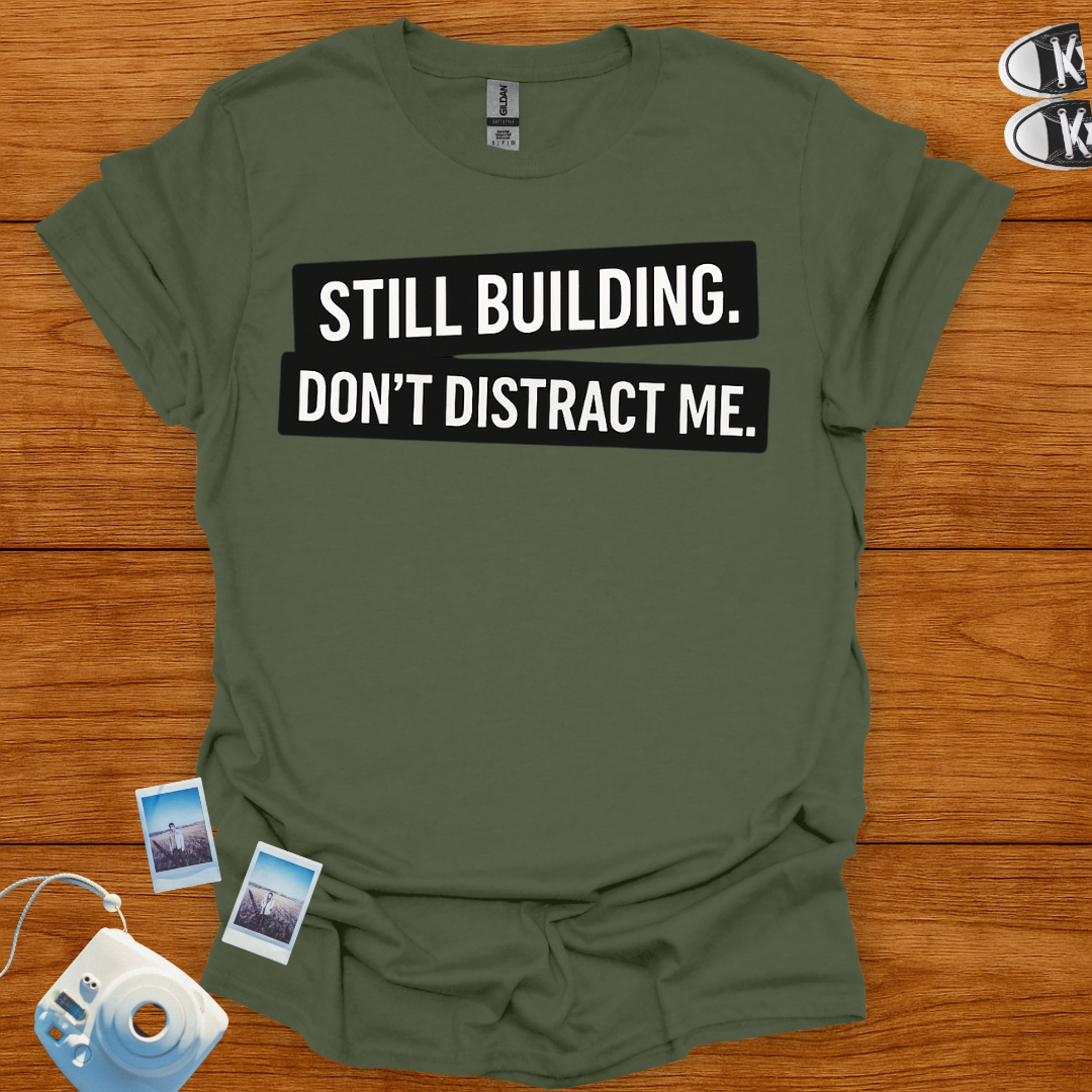 Still building. Don't Distract Me T-shirt