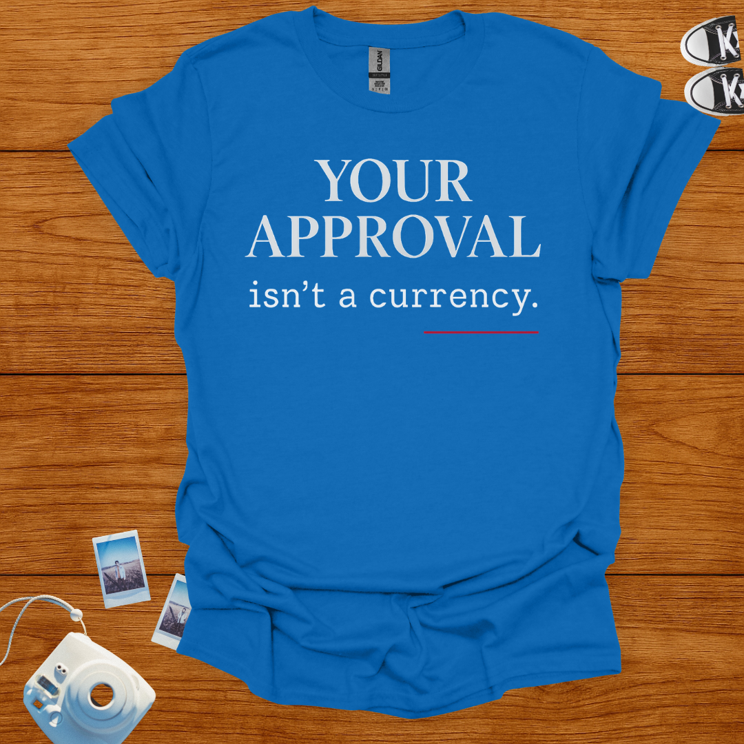 Your Approval isn't a Currency T-shirt
