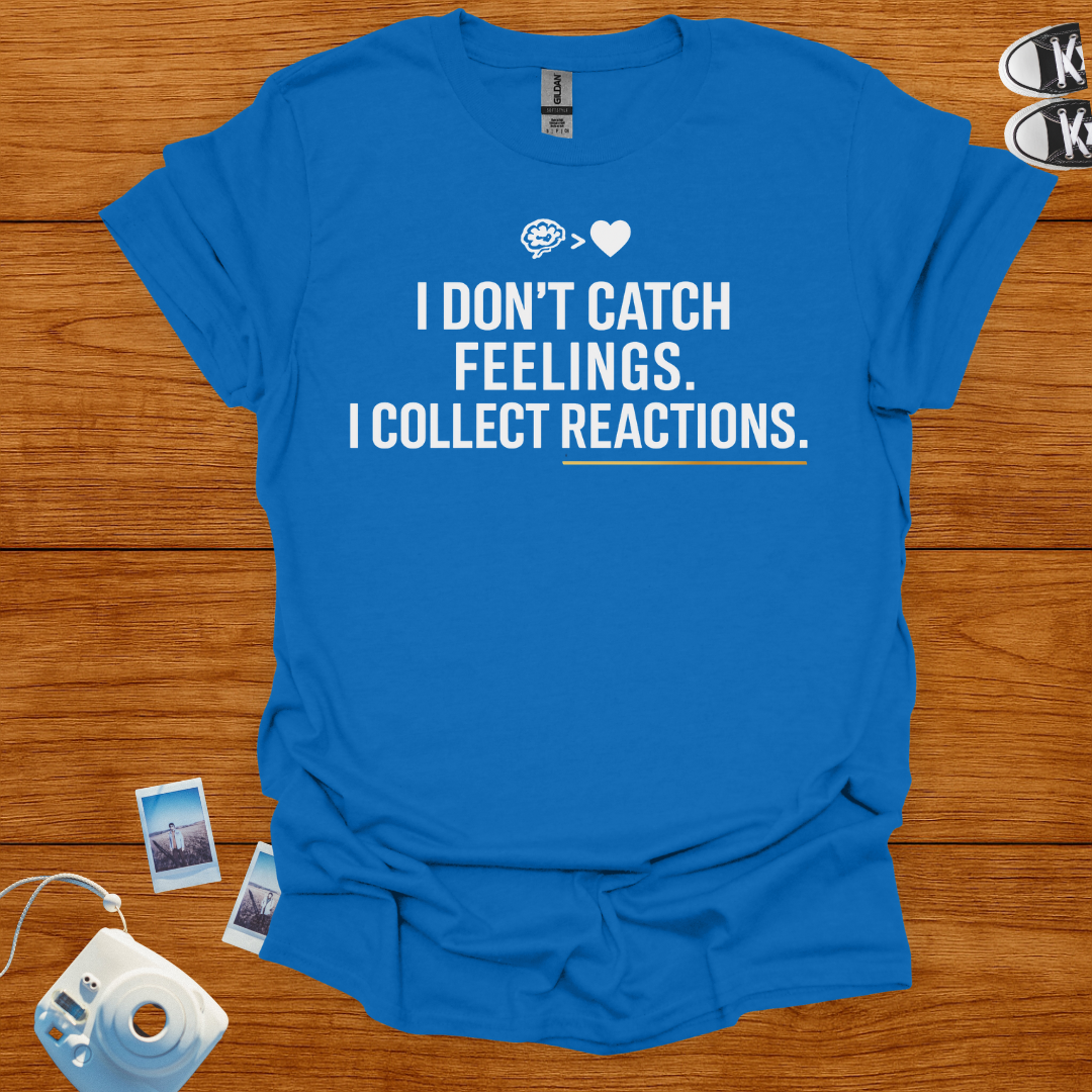 I Don't Catch Feelings, I Collect Reactions. T-shirt