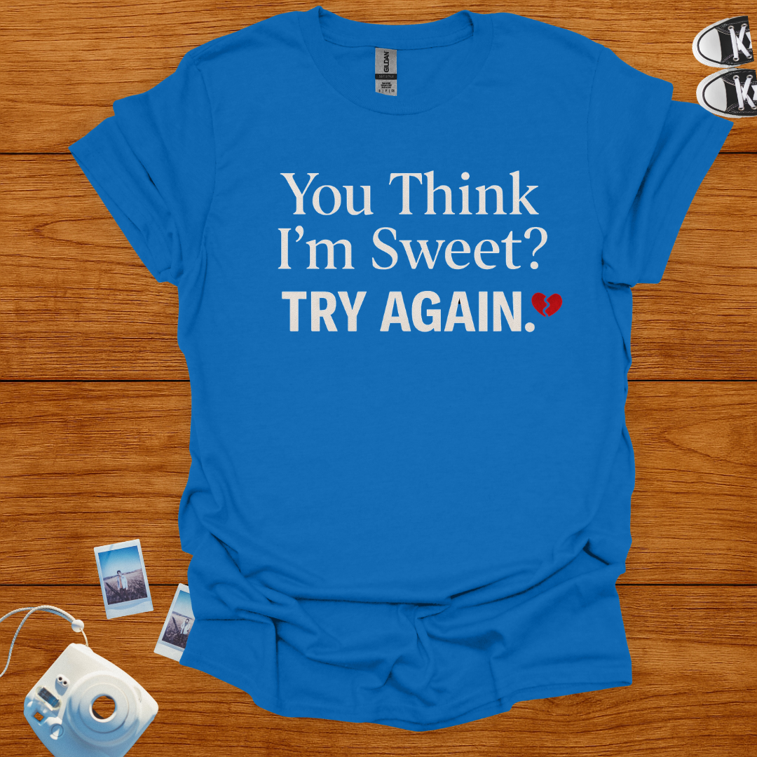 You think I'm sweet, Try again T-shirt