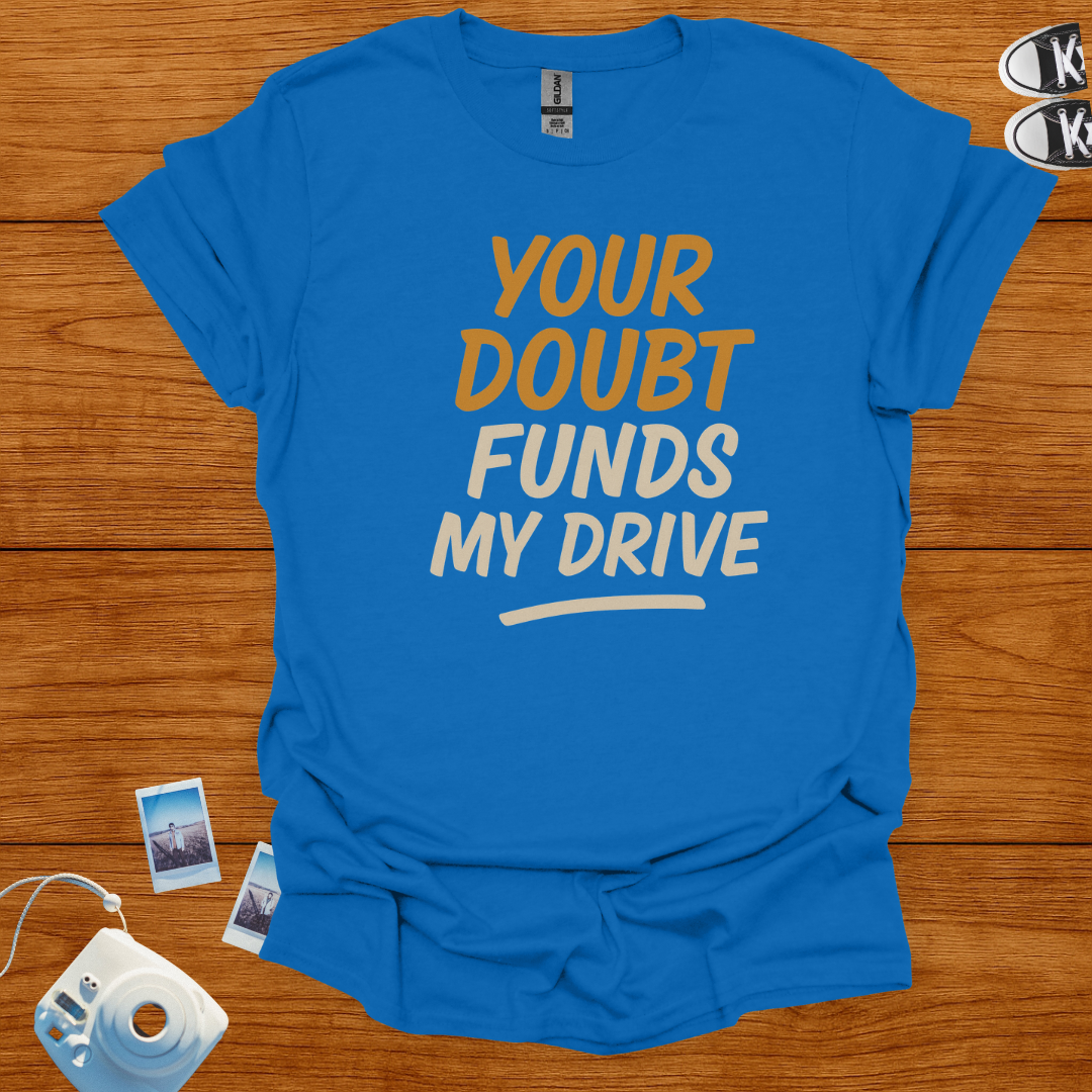 Your Doubt Funds My Drive T-shirt