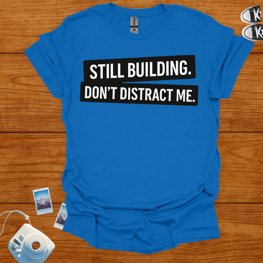 Still building. Don't Distract Me T-shirt