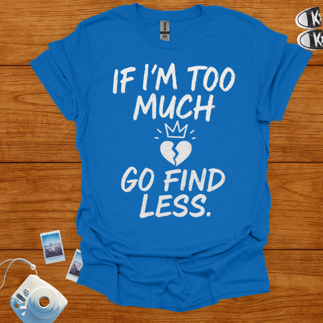 If I'm too much, Go Find Less T-shirt