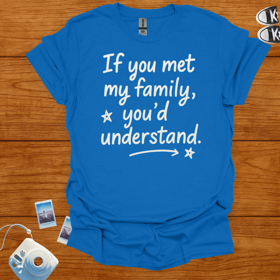 If You Met My Family, You'd Understand T-shirt