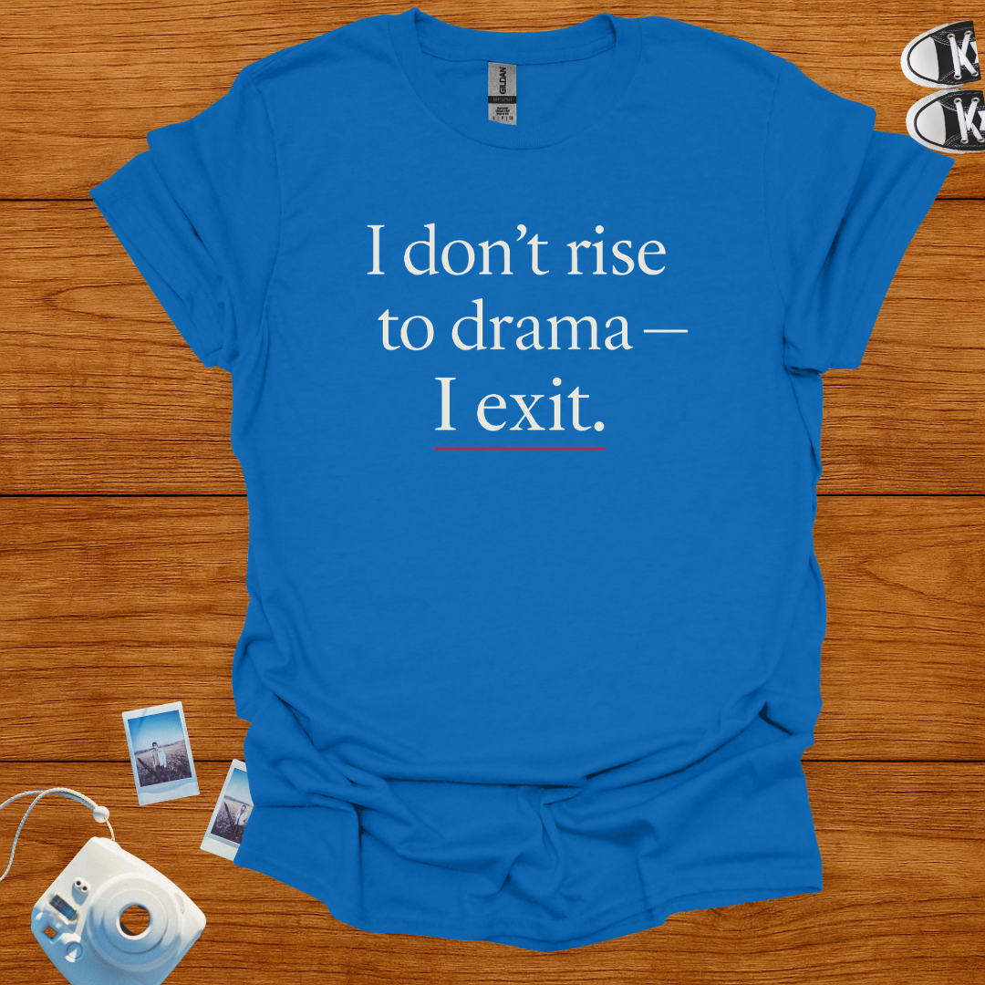 I don't rise to Drama—I exit T-shirt
